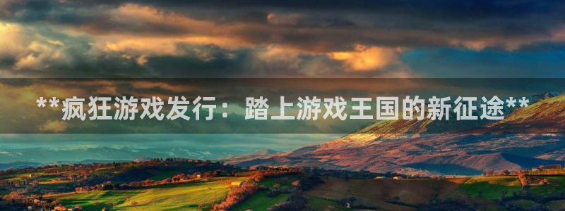 天辰娱乐是天系列吗：**疯狂游戏发行：踏上游戏王国的新征途**