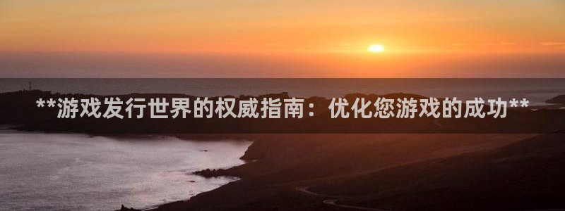 天辰平台建 411o31 天辰：**游戏发行世界的权威指南：优化您游戏的成功**
