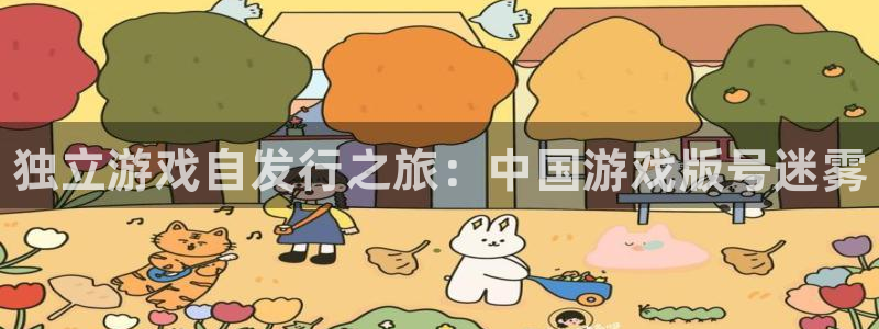 天辰会员开户：独立游戏自发行之旅：中国游戏版号迷雾