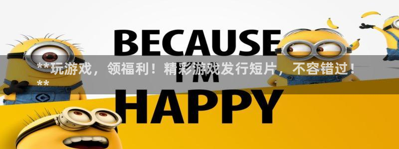 天辰娱乐代理注册平台登录系统：**玩游戏，领福利！精彩游戏发行短片，不容错过！
**